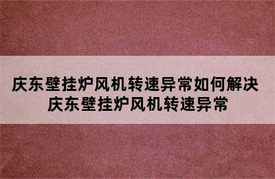 庆东壁挂炉风机转速异常如何解决 庆东壁挂炉风机转速异常